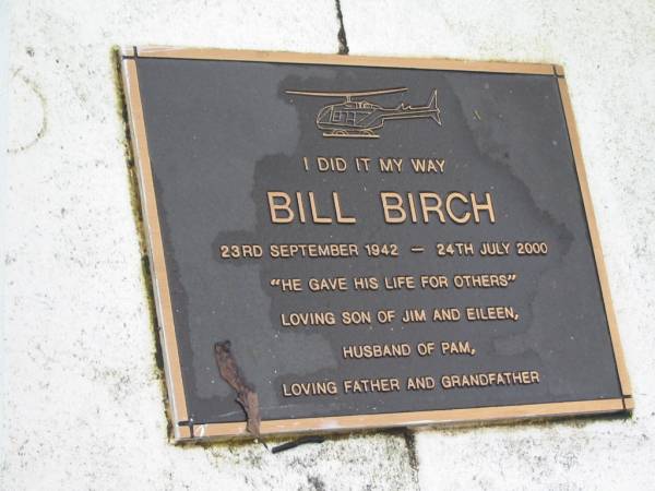 Bill BIRCH; B: 23 Sep 1942; D: 24 Jul 2000  | son of Jim and Eileen; husband of Pam  | Peachester Cemetery, Caloundra City  | 