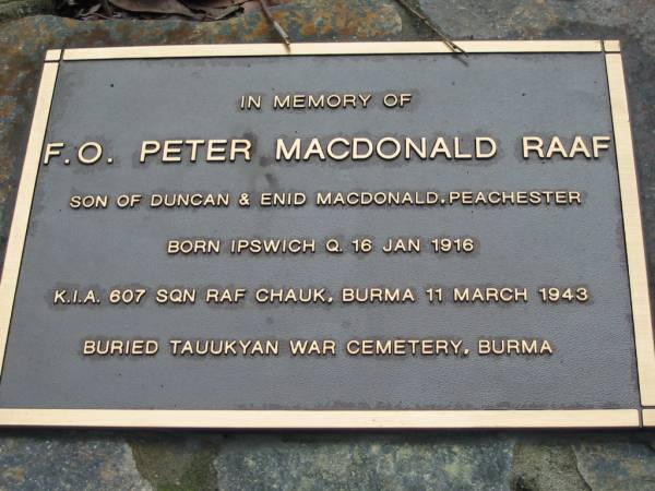 Peter MACDONALD, son of Duncan & Enid MACDONALD Peachester, born Ipswich Q. 16 Jan 1916, K.I.A. Burma 11 March 1943, buried Burma;  | Peachester Cemetery, Caloundra City  | 