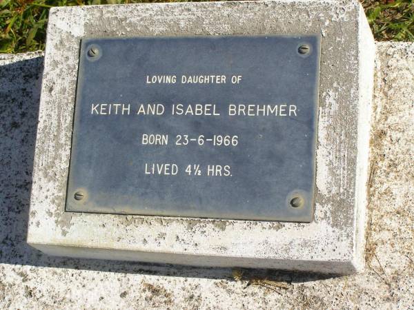 daughter of Keith & Isabel BREHMER,  | born 23-6-1966,  | lived 4 1/2 hours;  | Pimpama Island cemetery, Gold Coast  | 