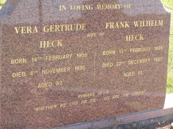 Vera Gertrude HECK,  | wife of Frank Wilhelm HECK,  | born 14 Feb 1906,  | died 4 Nov 1995 aged 89 years;  | Frank Wilhelm HECK,  | born 13 Feb 1906,  | died 22 Dec 1997 aged 91 years;  | Pimpama Island cemetery, Gold Coast  | 