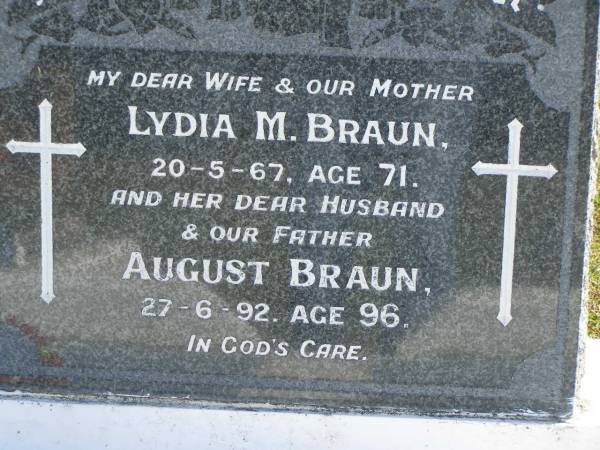 Lydia M. BRAUN,  | wife mother,  | died 20-5-67 aged 71 years;  | August BRAUN,  | husband father,  | died 27-6-92 aged 96 years;  | Pimpama Island cemetery, Gold Coast  | 