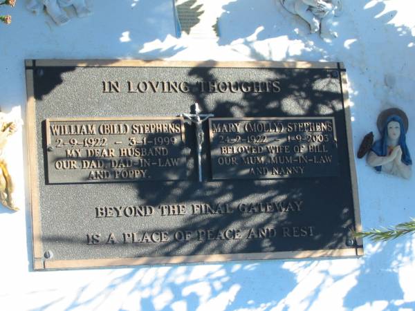 William (Bill) STEPHENS,  | 2-9-1922 - 3-1-1999,  | husband dad dad-in-law poppy;  | Mary (Molly) STEPHENS,  | 24-2-1922 - 1-9-2003,  | wife of Bill,  | mum mum-in-law nanny;  | Pimpama Island cemetery, Gold Coast  | 
