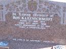 
Roy KLEINSCHMIDT,
born 11 May 1914,
died 27 SEpt 1998,
remembered by wife, family & grandchildren;
Pimpama Island cemetery, Gold Coast
