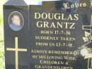 
Douglas GRANTZ,
born 17-7-36,
died suddenly 13-7-01,
remembered by wife children grandchildren;
Pimpama Island cemetery, Gold Coast
