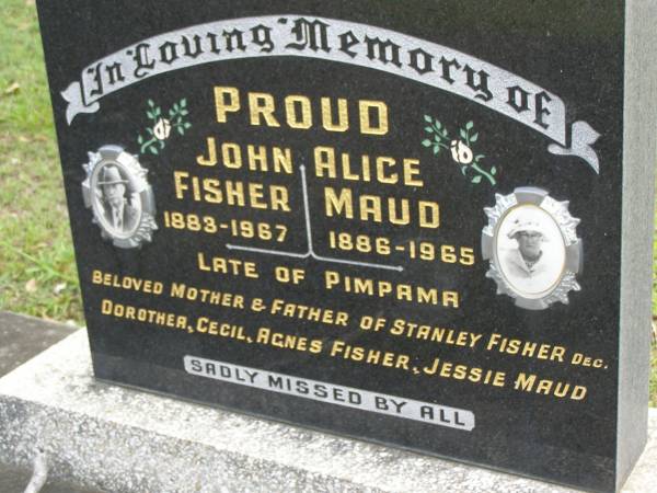 John Fisher PROUD,  | 1883 - 1967;  | Alice Maud PROUD,  | 1886 - 1965;  | late of Pimpama,  | mother & father of Stanley Fisher (dec), Dorothea,  | Agnes Fisher, Jessie Maud;  | Pimpama Uniting cemetery, Gold Coast  | 