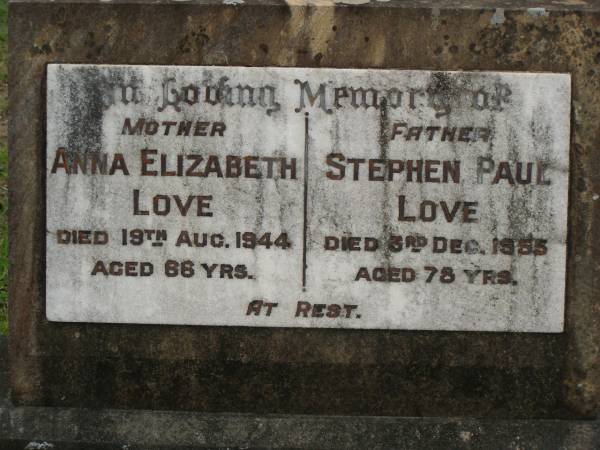 Anna Elizabeth LOVE,  | mother,  | died 19 Aug 1944 aged 66 years;  | Stephen Paul LOVE,  | father,  | died 3 Dec 1955 aged 78 years;  | Pimpama Uniting cemetery, Gold Coast  | 