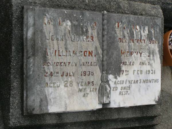 John Oliver WILLIAMSON,  | accidently killed 24 July 1935 aged 28 years;  | Mervyn,  | infant son,  | died 17 Feb 1931 aged 1 year 3 months;  | Pimpama Uniting cemetery, Gold Coast  | 