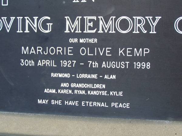 Marjorie Olive KEMP,  | mother,  | 30 Apr 1927 - 7 Aug 1998,  | remembered by Raymond, Lorraine & Alan,  | grandchildren Adam, Karen, Ryan, Kandyse, & Kylie;  | Pimpama Uniting cemetery, Gold Coast  | 