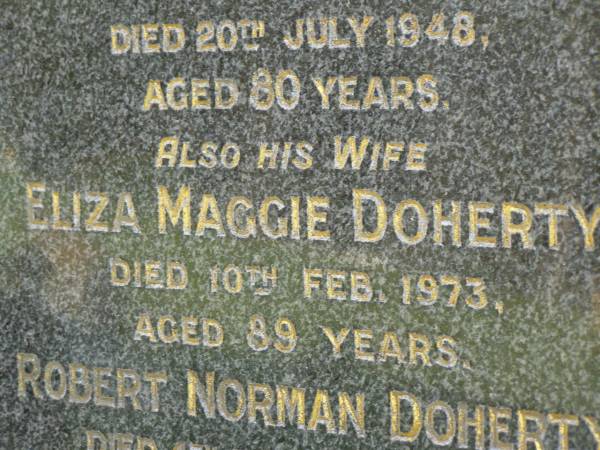 Robert DOHERTY,  | husband,  | died 20 July 1948 aged 80 years;  | Eliza Maggie DOHERTY,  | wife,  | died 10 Feb 1973 aged 89 years;  | Robert Norman DOHERTY,  | died 4 Dec 1948 aged 9 days;  | Pimpama Uniting cemetery, Gold Coast  | 