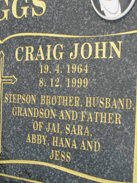 Warren Lee HIGGS,  | 19-7-1966 - 25-2-1995,  | son stepson brother grandson uncle;  | Craig John HIGGS,  | 19-4-1964 - 8-12-1999,  | son stepson brother husband grandson,  | father of Jai, Sara, Abby, Hana & Jess;  | Pimpama Uniting cemetery, Gold Coast  | 