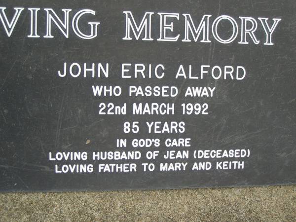 John Eric ALFORD,  | died 22 March 1992 aged 85 years,  | husband of Jean (deceased),  | father of Mary & Keith;  | Pimpama Uniting cemetery, Gold Coast  | 
