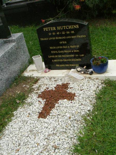 Peter HUTCHINS,  | 13-01-43 - 22-06-05,  | husband of Sue,  | dad of Steve, Gary, Shane & Dion,  | loved by daughters-in-law & grandchildren;  | Pimpama Uniting cemetery, Gold Coast  | 