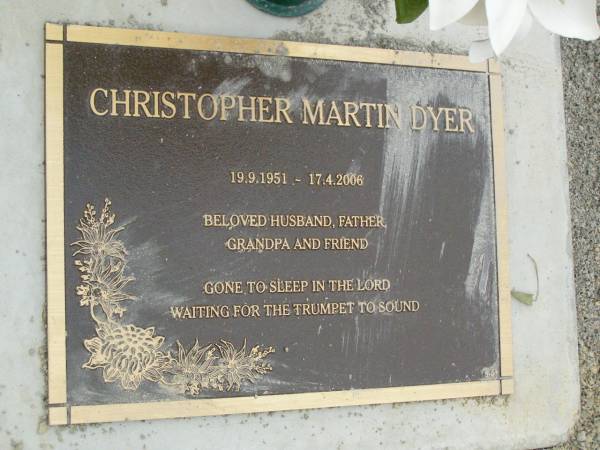 Christopher Martin DYER,  | 19-9-1951 - 17-4-2006,  | husband father grandpa;  | Pimpama Uniting cemetery, Gold Coast  | 