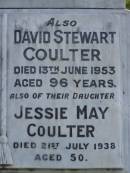 
Agnes COULTER,
wife mother,
died 1 Sept 1934 aged 74 years;
David Stewart COULTER,
died 13 June 1953 aged 96 years;
Jessie May COULTER,
died 21 July 1938 aged 50 years;
Pimpama Uniting cemetery, Gold Coast
