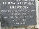 
Sydney Francis David HIPWOOD,
husband father pop,
1915 - 1992;
Lorna Virginia HIPWOOD,
wife mother nana,
1922 - 1993;
Pimpama Uniting cemetery, Gold Coast
