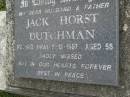 
Jack Horst DUTCHMAN,
husband father,
died 8-12-1987 aged 56 years;
Pimpama Uniting cemetery, Gold Coast
