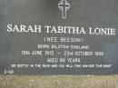 
Sarah Tabitha LONIE (nee BEESON),
born Bilston England 19 June 1913,
died 23 Oct 1999 aged 86 years;
Pimpama Uniting cemetery, Gold Coast
