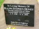 
Ralph Stephen HONEY,
companion of Helen,
father grandpa,
2-9-1938 - 6-6-2004;
Pimpama Uniting cemetery, Gold Coast

