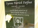 
Tyrone Patrick FAIFUA,
30-03-1987 - 23-12-2004 aged 17 years,
son of Kim & Patrick,
brother of Mathew & Elle;
Pimpama Uniting cemetery, Gold Coast
