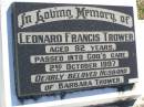 
Leonard Francis TROWER,
died 2 Oct 1997 aged 72 years,
husband of Barbara;
Pine Mountain St Peters Anglican cemetery, Ipswich
