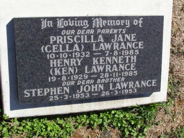 parents;  | Priscilla Jane (Ella) LAWRANCE,  | 10-10-1932 - 7-8-1985;  | Henry Kenneth (Ken) LAWRANCE,  | 19-8-1929 - 28-11-1985;  | Stephen John LAWRANCE, brother;  | 25-3-1953 - 26-3-1953;  | Pine Mountain St Peter's Anglican cemetery, Ipswich  | 