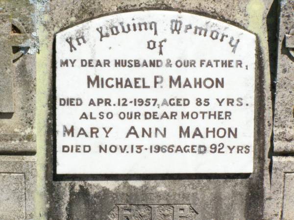 Michael P. MAHON, husband father,  | died 12 April 1957 aged 85 years;  | Mary Ann MAHON, mother,  | died 13 Nov 1966 aged 92 years;  | Pine Mountain Catholic (St Michael's) cemetery, Ipswich  | 