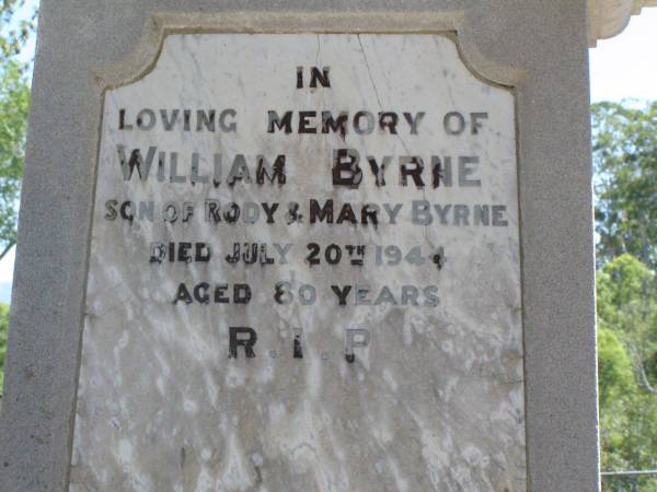 Rody BYRNE, father,  | husband of Mary Byrne,  | native of Kings County Ireland,  | died 28 Feb 1905 aged 66 years;  | Mary BYRNE, wife,  | died 6 June 1922 aged 82 years;  | William BYRNE, son of Rody & Mary BYRNE,  | died 20 July 1944 aged 80 years;  | Pine Mountain Catholic (St Michael's) cemetery, Ipswich  | 