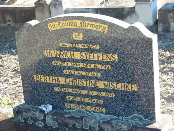 parents;  | Heinrich STEFFENS,  | died 19 Nov 1919 aged 42 years;  | Bertha Christine MISCHKE,  | died 28 July 1971 aged 92 years;  | Plainland Lutheran Cemetery, Laidley Shire  | 
