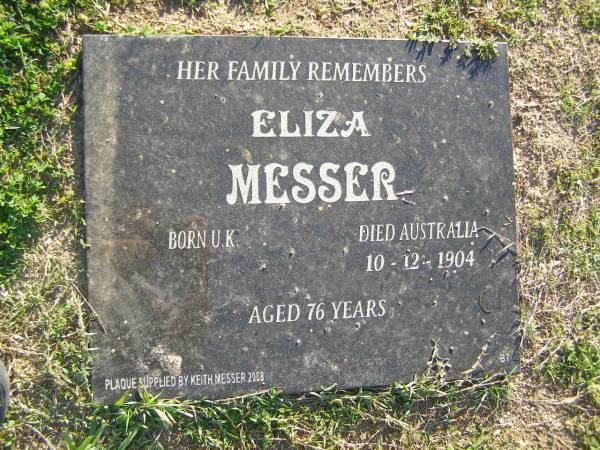 Eliza MESSER,  | born UK,  | died Australia 10-12-1904 aged 76 years,  | plaque supplied by Keith Messer 2008;  | Polson Cemetery, Hervey Bay  | 