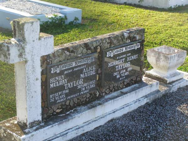 Henry Mulray TAYLOR,  | died 9 Sept 1941 aged 72 years;  | Alice Maude TAYLOR,  | died 30 July 1957 aged 78 years;  | parents;  | Herbert Henry TAYLOR,  | son,  | died 20 Jan 1991 aged 96 years;  | Polson Cemetery, Hervey Bay  | 