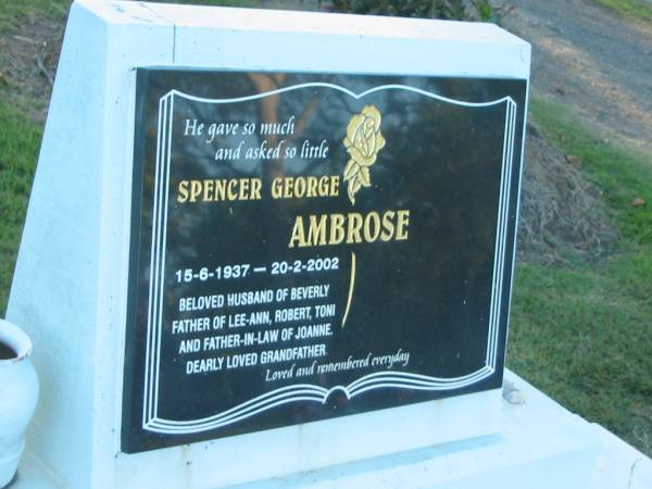 Spencer George AMBROSE,  | 15-6-1937 - 20-2-2002,  | husband of Beverly,  | father of Lee-Ann, Robert, Toni,  | father-in-law of Joanne,  | grandfather;  | Polson Cemetery, Hervey Bay  | 