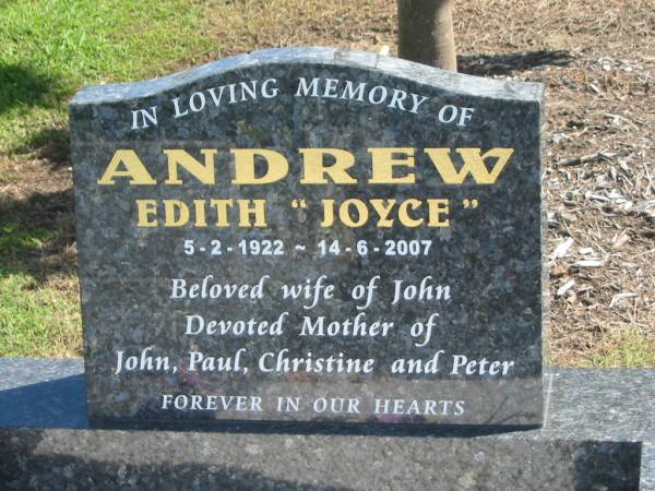 Edith (Joyce) ANDREW,  | 5-2-1922 - 14-6-2007,  | wife of John,  | mother of John, Paul, Christine & Peter;  | John Francis ANDREW,  | 13-1-1920 - 18-5-2005,  | husband of Joyce,  | father of John, Paul, Christine & Peter;  | Polson Cemetery, Hervey Bay  | 