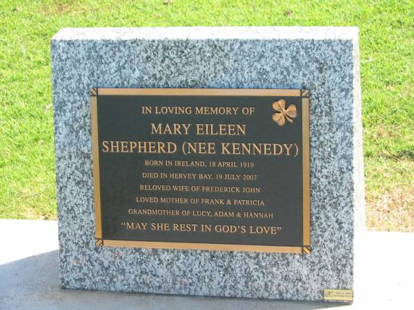 Mary Eileen SHEPHERD (nee KENNEDY),  | born Ireland 18 April 1919,  | died Hervey Bay 19 July 2007,  | wife of Frederick John,  | mother of Frank & Patricia,  | grandmother of Lucy, Adam & Hannah;  | Polson Cemetery, Hervey Bay  | 