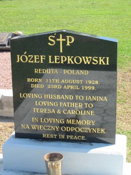Jozef LEPKOWSKI,  | born 11 August 1928,  | died 23 April 1999,  | husband of Janina,  | father of Teresa & Caroline;  | Polson Cemetery, Hervey Bay  | 