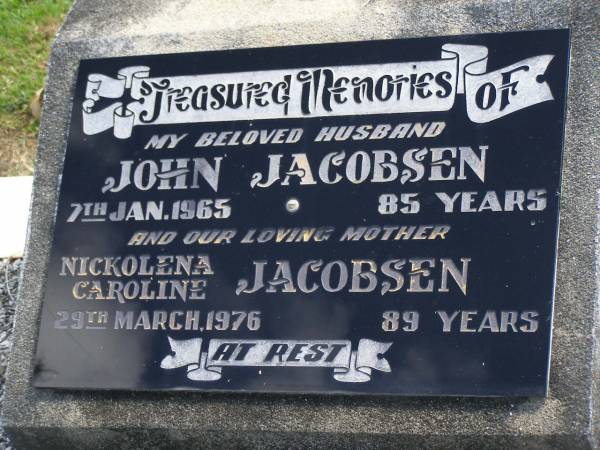 John JACOBSEN,  | husband,  | died 7 Jan 1965 aged 85 years;  | Nickolena Caroline JACOBSEN,  | mother,  | died 29 March 1976 aged 89 years;  | Polson Cemetery, Hervey Bay  | 