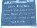 
Walter Lewis DYER,
husband fahter,
died 15 July 1963 aged 71 years 9 months;
James Eric David HUGHES,
died 23 Aug 1994 aged 89 years;Jane HUGES,
wife of Walter & James,
mother of Ivy & Walter,
died 29 Nov 1996 aged 95 years;
Walter Horatio DYER,
son of Walter & Jane,
brother of Ivy,
uncle of Dorothy-Jane & David,
27-08-1922 - 05-03-2007;
Polson Cemetery, Hervey Bay
