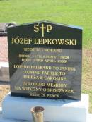 
Jozef LEPKOWSKI,
born 11 August 1928,
died 23 April 1999,
husband of Janina,
father of Teresa & Caroline;
Polson Cemetery, Hervey Bay
