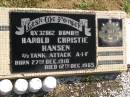 Harold Christie HANSEN,
born 27 Dec 1910,
died 12 Dec 1965;
Vera Gladys HANSEN,
16-11-1909 - 3-2-1999,
wife of Harold,
mother of Joyce, Mervyn & Evol;
Polson Cemetery, Hervey Bay