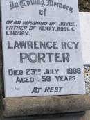 
Lawrence Roy PORTER,
husband of Joyce,
father of Kerry, Ross & Lindsay,
died 23 JUly 1988 aged 58 years;
Polson Cemetery, Hervey Bay
