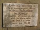 
Donald Alexander MCDONALD,
husband father,
pioneer of Ravensourne,
died 4 Jan 1938 aged 66 years;
Ravensbourne cemetery, Crows Nest Shire
