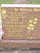 Max Theodore HERRMANN,
husband father grandfather,
born 31 May 1917 died 31 May 1995 aged 78 years;
Ropeley Immanuel Lutheran cemetery, Gatton Shire