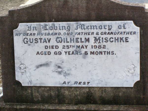 Gustav Wilhelm MISCHKE,  | husband father grandfather,  | died 25 May 1982 aged 69 years 5 months;  | Ropeley Immanuel Lutheran cemetery, Gatton Shire  | 