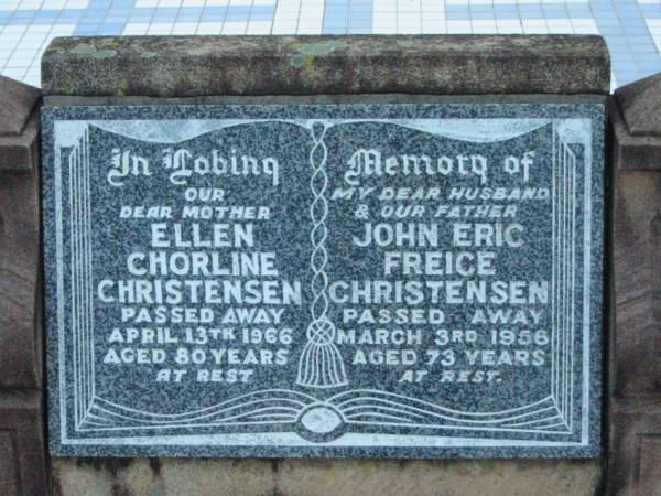Ellen Chorline CHRISTENSEN, mother,  | died 13 April 1966 aged 80 years;  | John Eric Freice CHRISTENSEN, husband father,  | died 3 March 1956 aged 73 years;  | Rosevale Church of Christ cemetery, Boonah Shire  | 