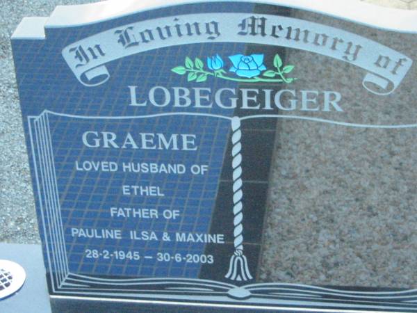 Graeme LOBEGEIGER,  | husband of Ethel,  | father of Pauline Ilsa & Maxine,  | 28-2-1945 - 30-6-2003;  | Rosevale Church of Christ cemetery, Boonah Shire  | 