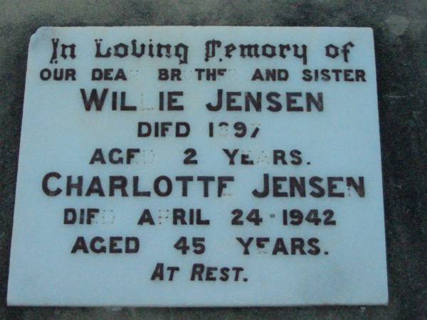 Willie JENSEN, brother,  | died 1897 aged 2 years;  | Charlotte JENSEN, sister,  | died 24 April 1942 aged 45 years;  | Rosevale Church of Christ cemetery, Boonah Shire  | 