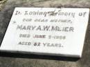 Mary A.W. MEIER, mother,
died 5 June 1956 aged 82 years;
Rosevale St Pauls Lutheran cemetery, Boonah Shire