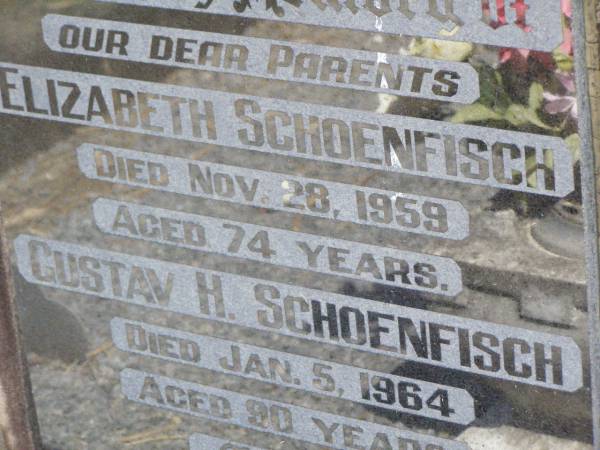 parents;  | Elizabeth SCHOENFISCH, ,  | died 28 Nov 1959 aged 74 years;  | Gustav H. SCHOENFISCH,  | died 5 Jan 1964 aged 90 years;  | Rosevale St Paul's Lutheran cemetery, Boonah Shire  | 