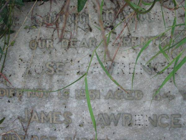 parents;  | Rose LAWRENCE,  | died 15 Nov 1951 aged 84 years;  | James LAWRENCE,  | died 11 Oct 1953 aged 84 years;  |   | Rosevale Methodist, C. Zahnow Road memorials, Boonah Shire  |   | 