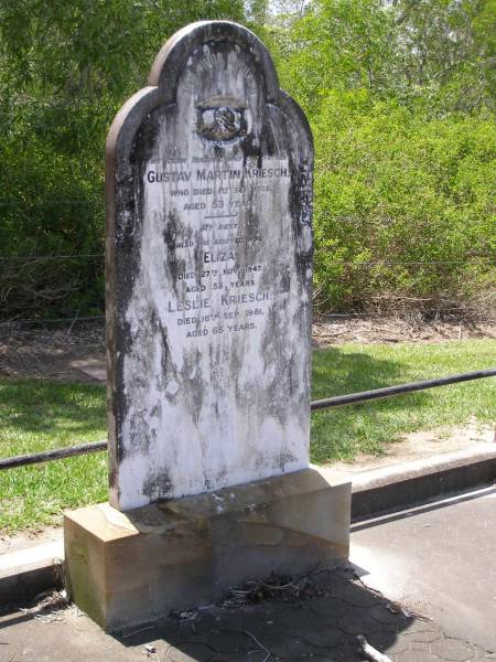 Gustav Martin KRIESCH,  | husband father,  | died 1 Sept 1932 aged 53 years;  | Eliza,  | wife,  | died 27 Nov 1947 aged 58 years;  | Leslie KRIESCH,  | died 16 Sep 1981 aged 65 years;  | Samsonvale Cemetery, Pine Rivers Shire  | 