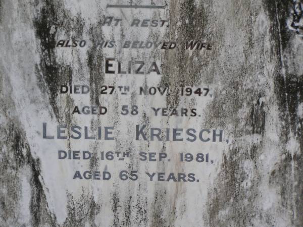 Gustav Martin KRIESCH,  | husband father,  | died 1 Sept 1932 aged 53 years;  | Eliza,  | wife,  | died 27 Nov 1947 aged 58 years;  | Leslie KRIESCH,  | died 16 Sep 1981 aged 65 years;  | Samsonvale Cemetery, Pine Rivers Shire  | 